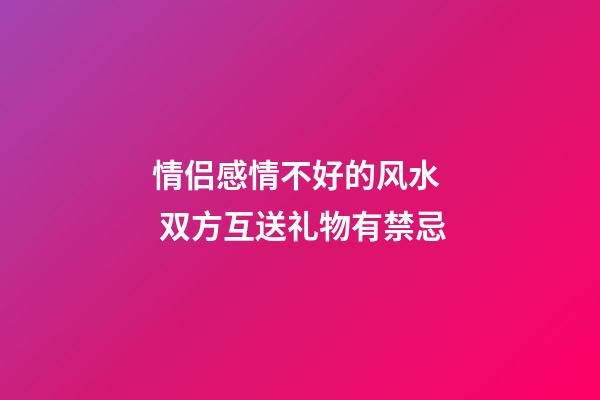 情侣感情不好的风水  双方互送礼物有禁忌